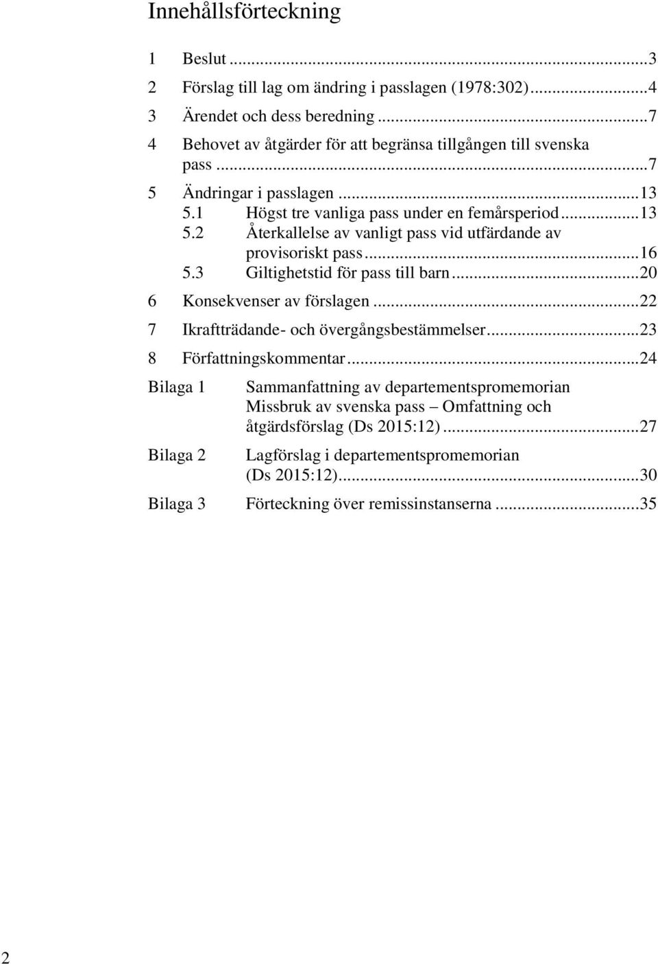 .. 16 5.3 Giltighetstid för pass till barn... 20 6 Konsekvenser av förslagen... 22 7 Ikraftträdande- och övergångsbestämmelser... 23 8 Författningskommentar.