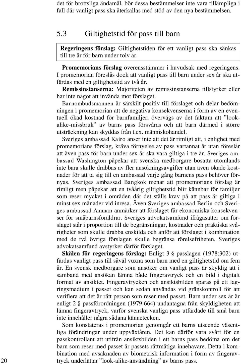 20 Promemorians förslag överensstämmer i huvudsak med regeringens. I promemorian föreslås dock att vanligt pass till barn under sex år ska utfärdas med en giltighetstid av två år.