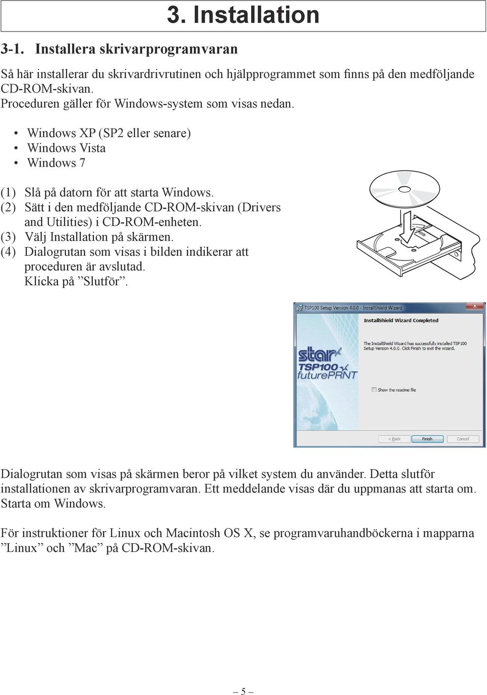 (2) Sätt i den medföljande CD-ROM-skivan (Drivers and Utilities) i CD-ROM-enheten. (3) Välj Installation på skärmen. (4) Dialogrutan som visas i bilden indikerar att proceduren är avslutad.
