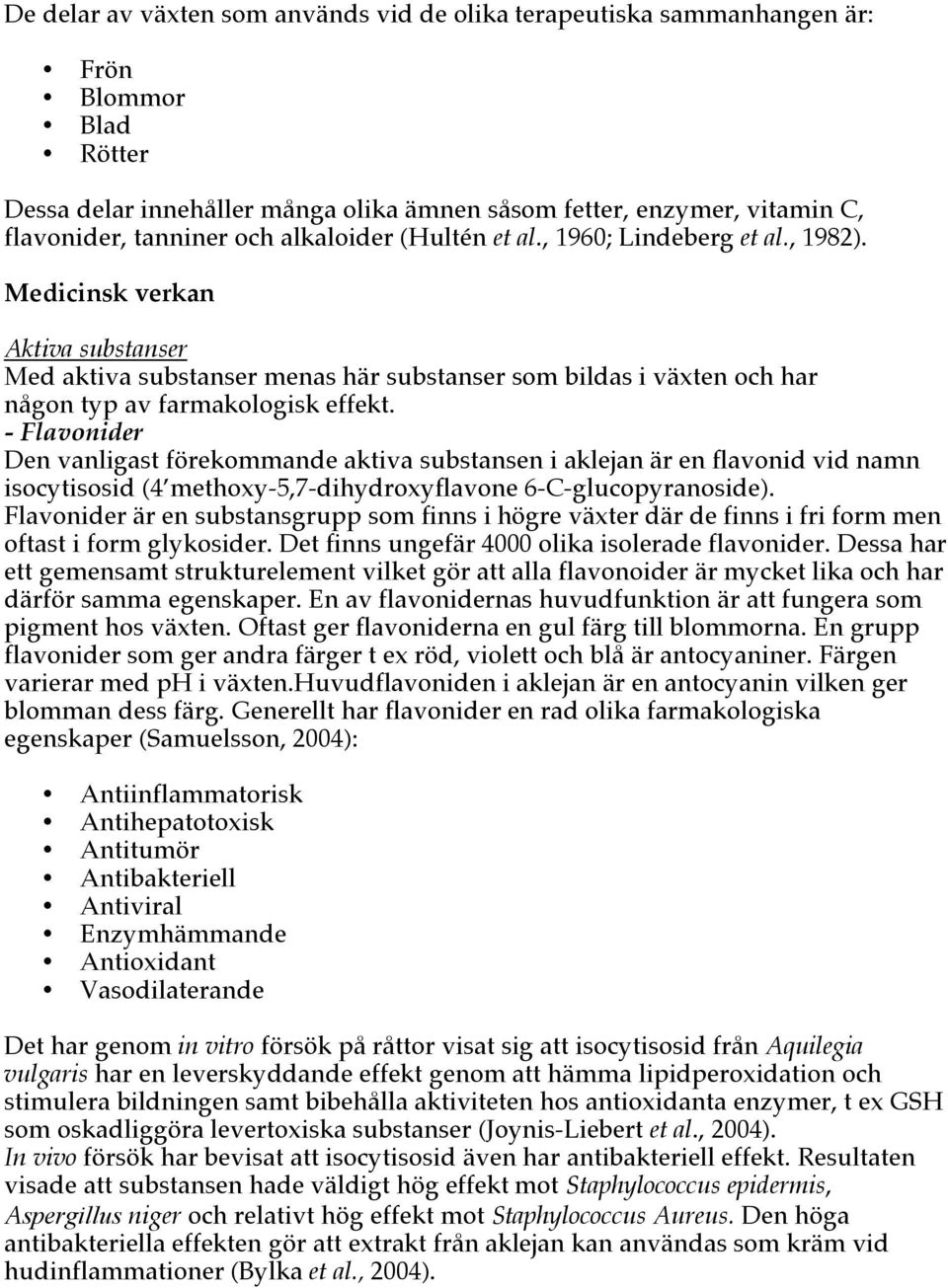 - Flavonider Den vanligast förekommande aktiva substansen i aklejan är en flavonid vid namn isocytisosid (4 methoxy-5,7-dihydroxyflavone 6-C-glucopyranoside).