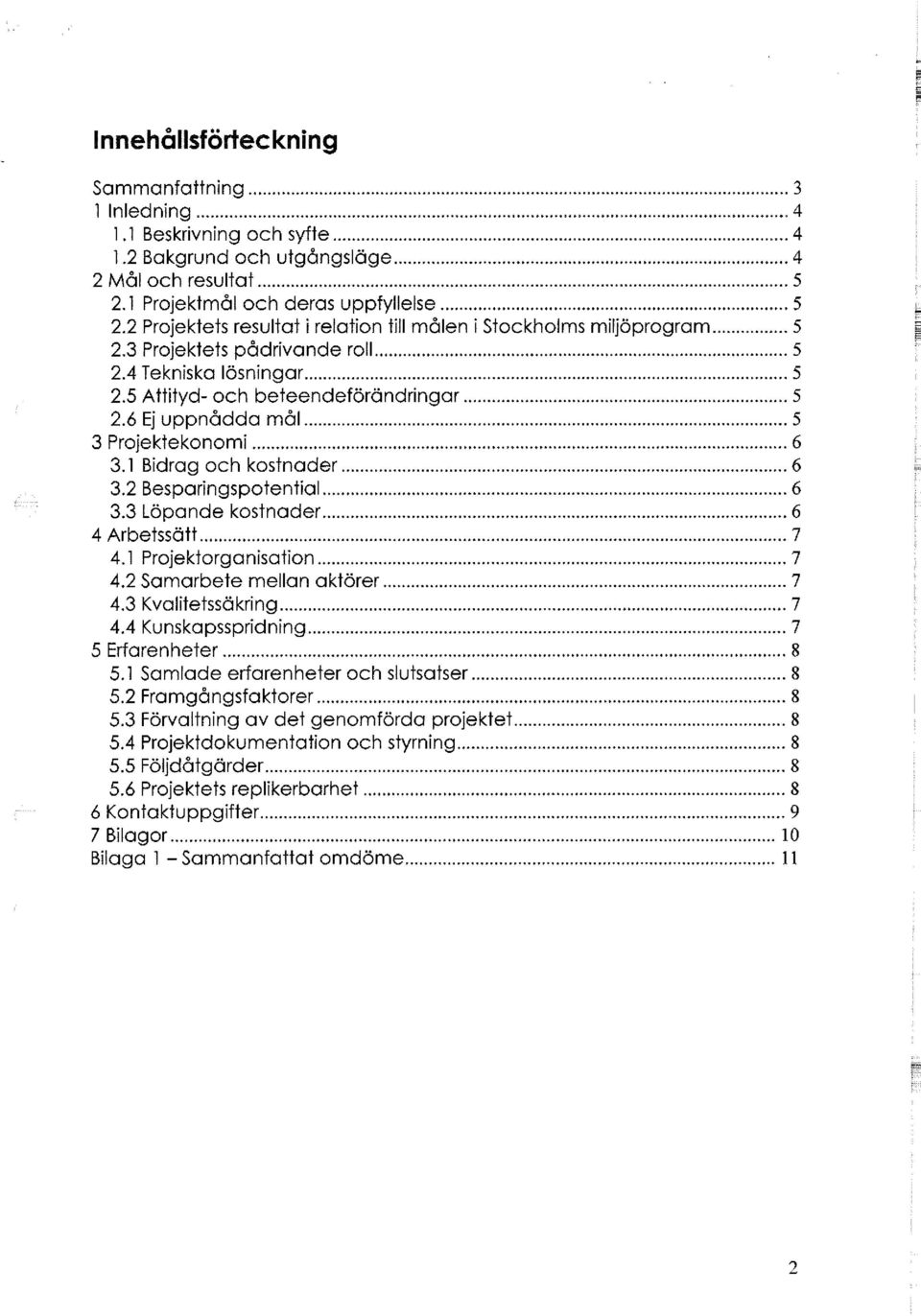 6 Ej uppnådda mål 5 3 Projektekonomi 6 3.1 Bidrag och kostnader 6 3.2 Besparingspotential 6 3.3 Löpande kostnader 6 4 Arbetssätt 7 4.1 Projektorganisation 7 4.2 Samarbete mellan aktörer 7 4.