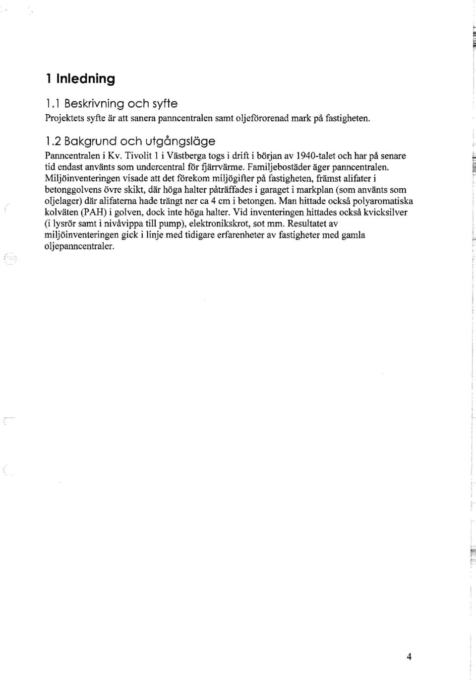 Miljöinventeringen visade att det förekom miljögifter på fastigheten, främst alifater i betonggolvens övre skikt, där höga halter påträffades i garaget i markplan (som använts som oljelager) där