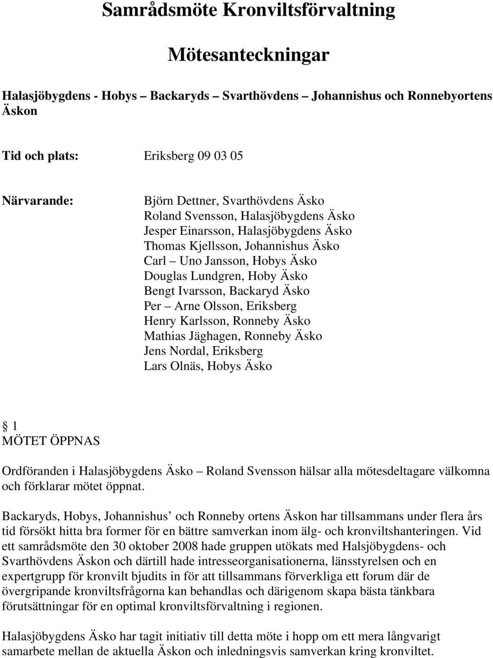 Ivarsson, Backaryd Äsko Per Arne Olsson, Eriksberg Henry Karlsson, Ronneby Äsko Mathias Jäghagen, Ronneby Äsko Jens Nordal, Eriksberg Lars Olnäs, Hobys Äsko 1 MÖTET ÖPPNAS Ordföranden i