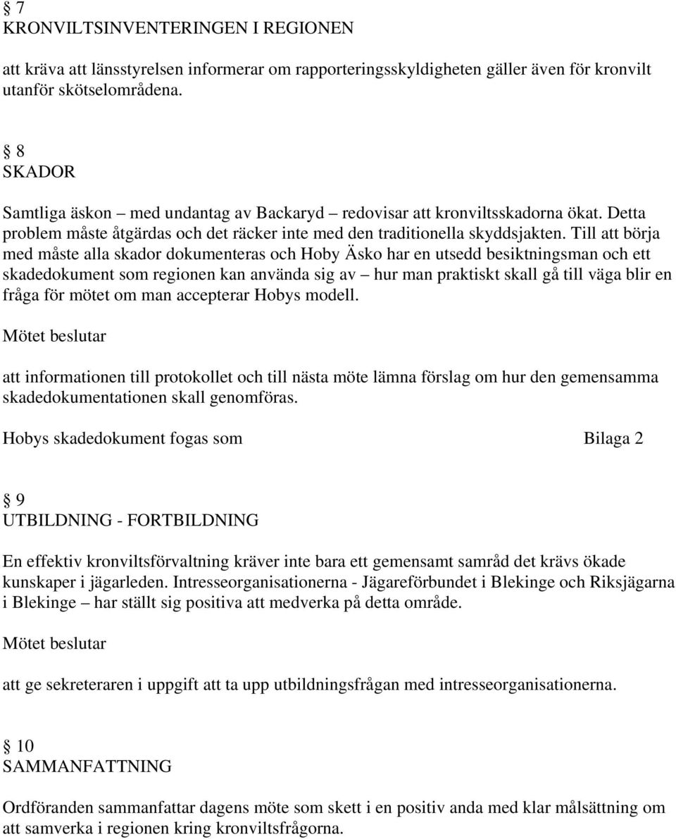 Till att börja med måste alla skador dokumenteras och Hoby Äsko har en utsedd besiktningsman och ett skadedokument som regionen kan använda sig av hur man praktiskt skall gå till väga blir en fråga