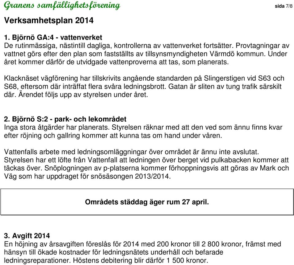 Klacknäset vägförening har tillskrivits angående standarden på Slingerstigen vid S63 och S68, eftersom där inträffat flera svåra ledningsbrott. Gatan är sliten av tung trafik särskilt där.