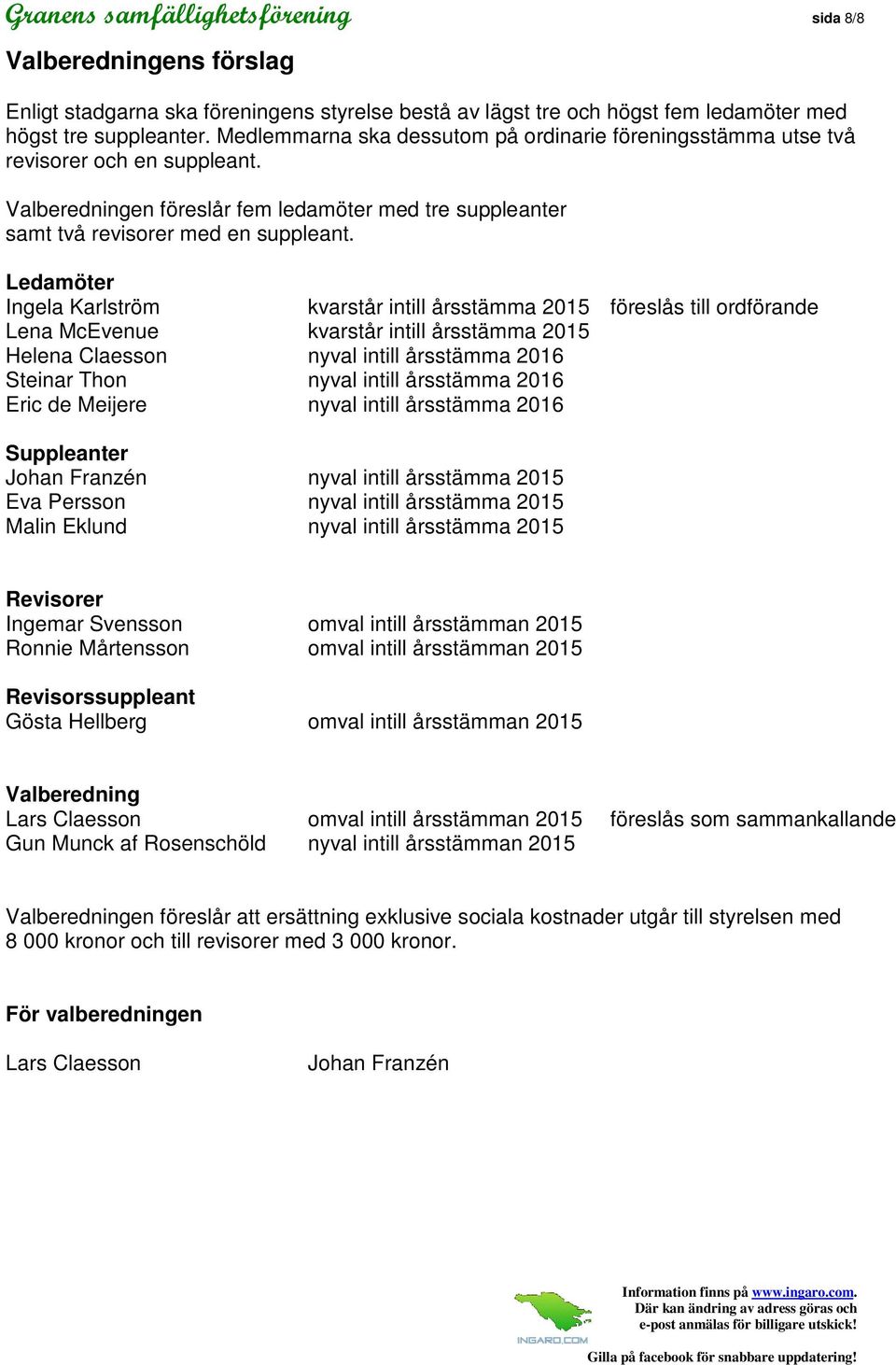 Ledamöter Ingela Karlström kvarstår intill årsstämma 2015 föreslås till ordförande Lena McEvenue kvarstår intill årsstämma 2015 Helena Claesson nyval intill årsstämma 2016 Steinar Thon nyval intill