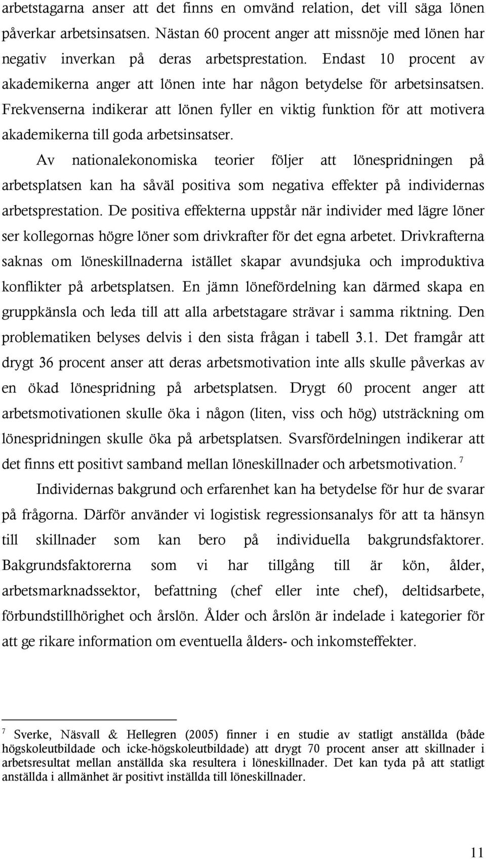 Frekvenserna indikerar att lönen fyller en viktig funktion för att motivera akademikerna till goda arbetsinsatser.