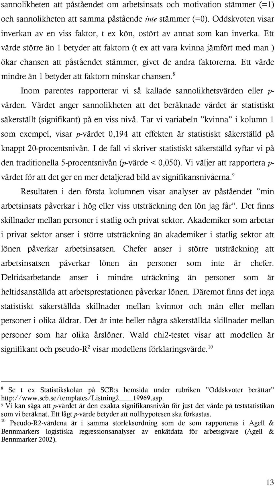 Ett värde större än 1 betyder att faktorn (t ex att vara kvinna jämfört med man ) ökar chansen att påståendet stämmer, givet de andra faktorerna.