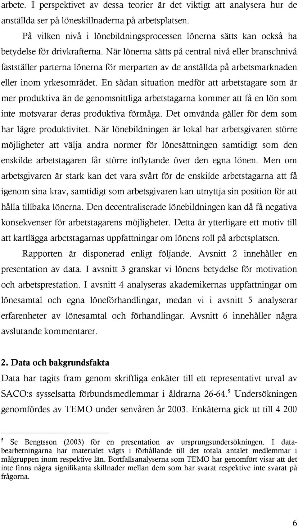 När lönerna sätts på central nivå eller branschnivå fastställer parterna lönerna för merparten av de anställda på arbetsmarknaden eller inom yrkesområdet.