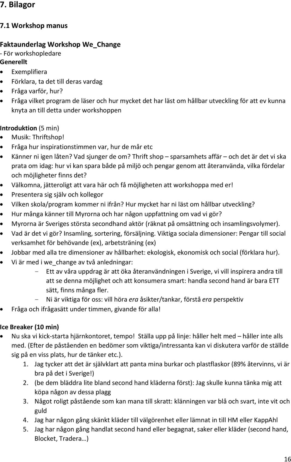Fråga hur inspirationstimmen var, hur de mår etc Känner ni igen låten? Vad sjunger de om?