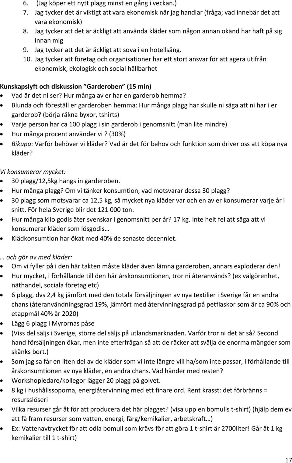 Jag tycker att företag och organisationer har ett stort ansvar för att agera utifrån ekonomisk, ekologisk och social hållbarhet Kunskapslyft och diskussion Garderoben (15 min) Vad är det ni ser?