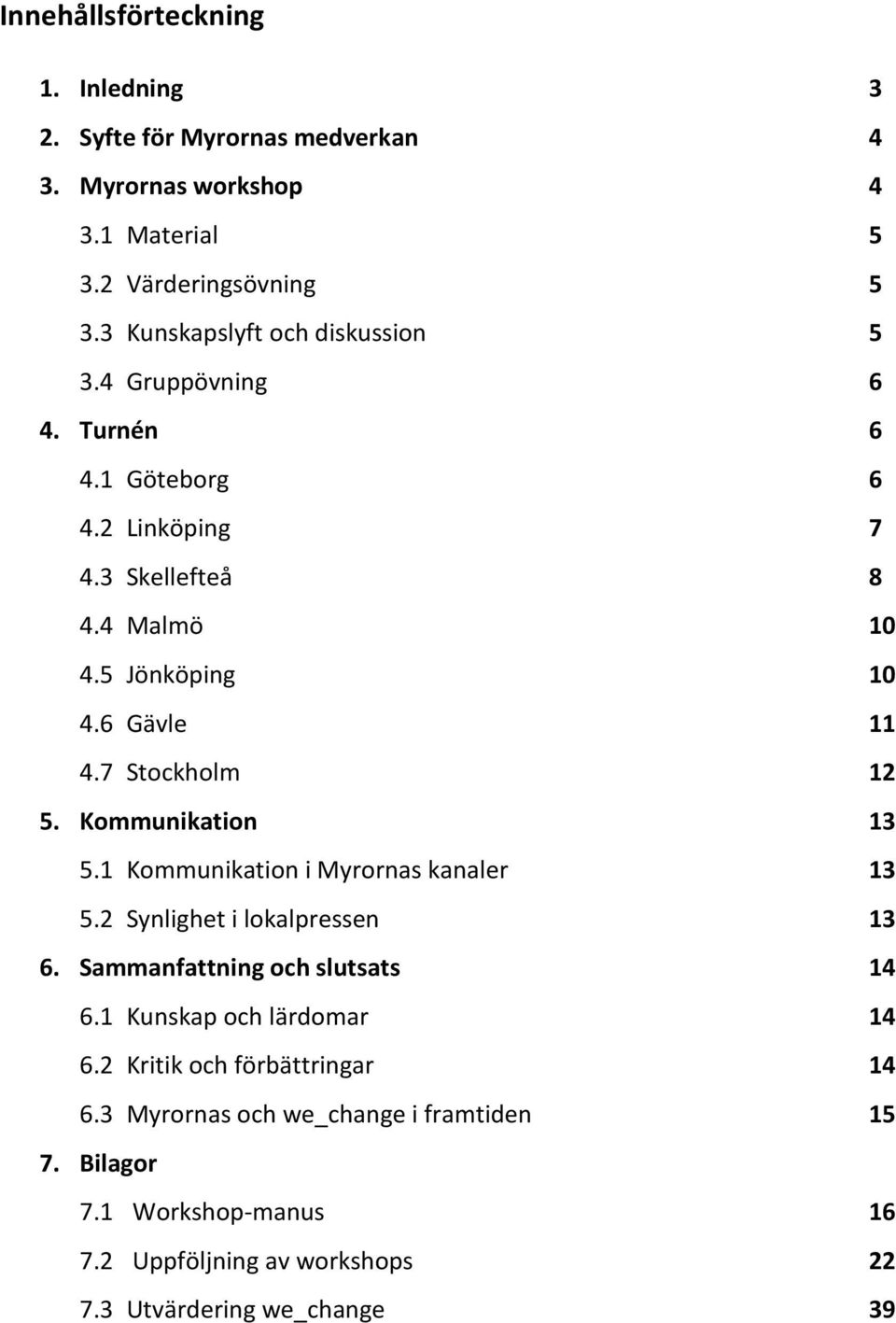 7 Stockholm 12 5. Kommunikation 13 5.1 Kommunikation i Myrornas kanaler 13 5.2 Synlighet i lokalpressen 13 6. Sammanfattning och slutsats 14 6.