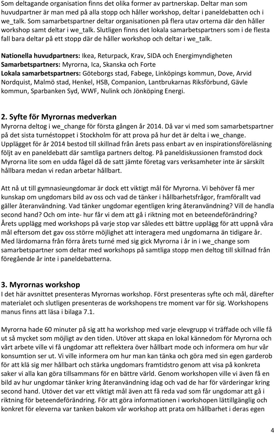 Slutligen finns det lokala samarbetspartners som i de flesta fall bara deltar på ett stopp där de håller workshop och deltar i we_talk.