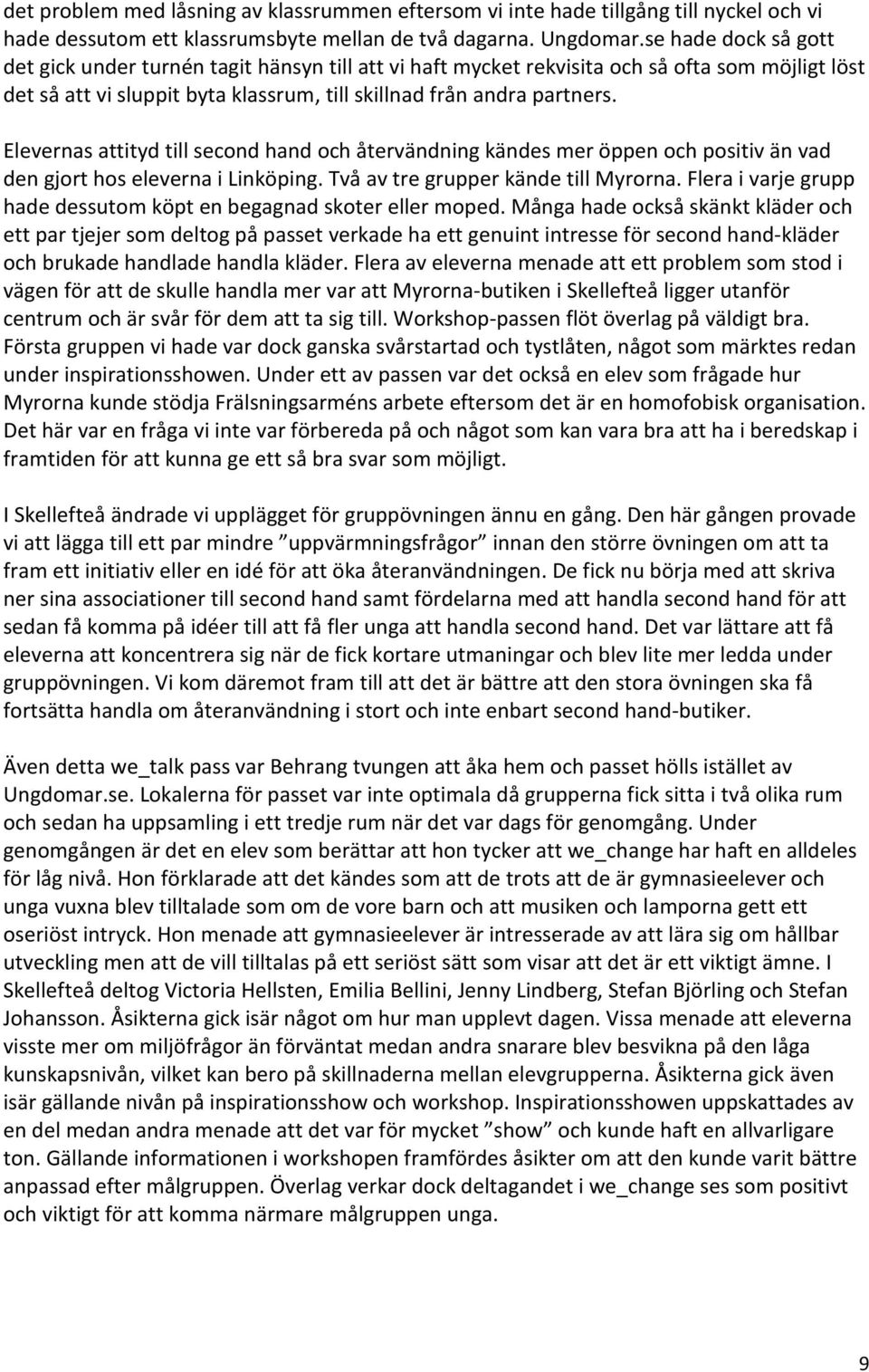 Elevernas attityd till second hand och återvändning kändes mer öppen och positiv än vad den gjort hos eleverna i Linköping. Två av tre grupper kände till Myrorna.