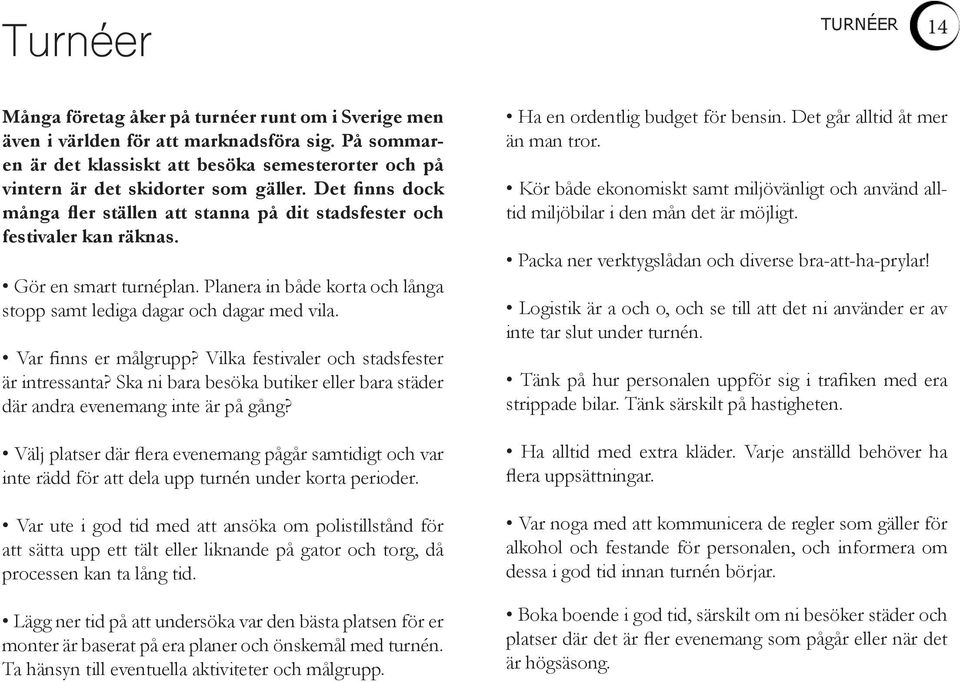 Gör en smart turnéplan. Planera in både korta och långa stopp samt lediga dagar och dagar med vila. Var finns er målgrupp? Vilka festivaler och stadsfester är intressanta?