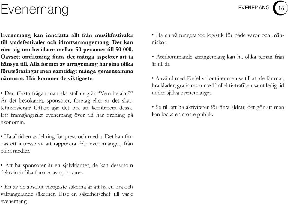 Den första frågan man ska ställa sig är Vem betalar? Är det besökarna, sponsorer, företag eller är det skattefinansierat? Oftast går det bra att kombinera dessa.