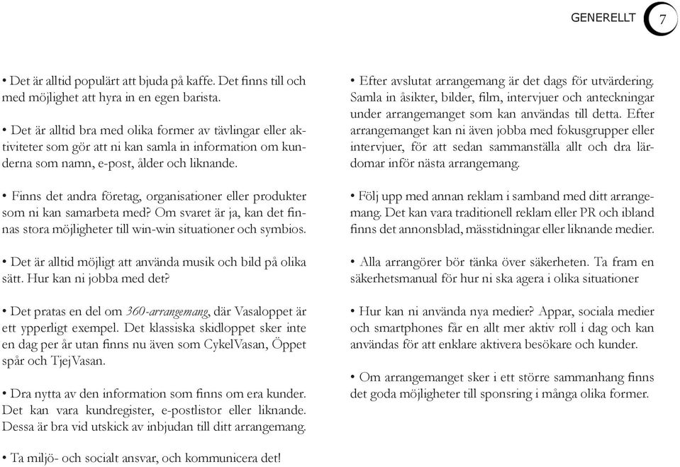 Finns det andra företag, organisationer eller produkter som ni kan samarbeta med? Om svaret är ja, kan det finnas stora möjligheter till win-win situationer och symbios.