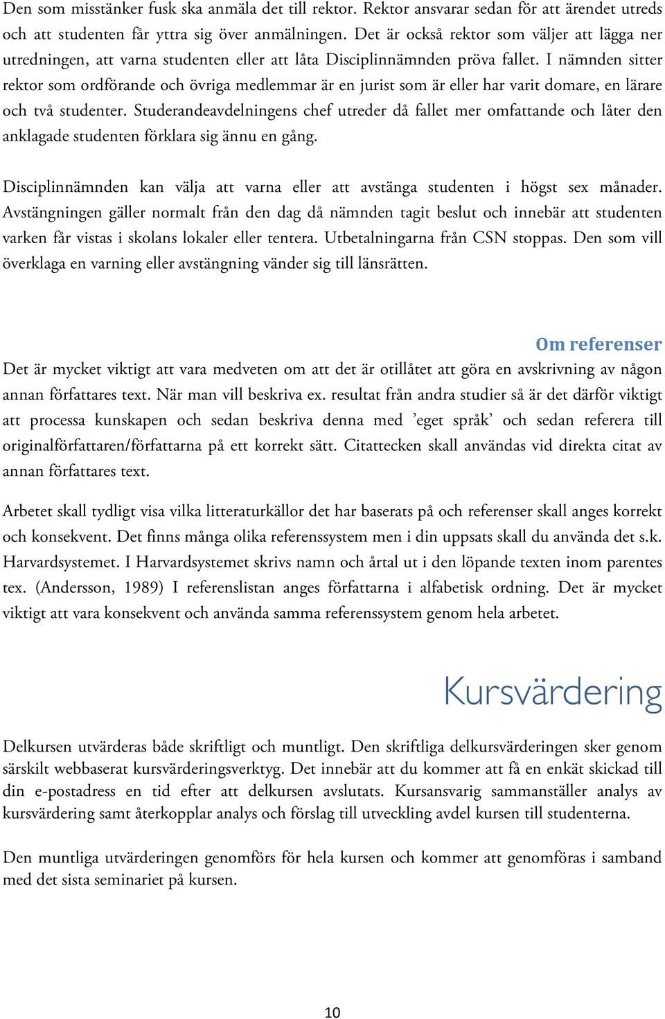 I nämnden sitter rektor som ordförande och övriga medlemmar är en jurist som är eller har varit domare, en lärare och två studenter.