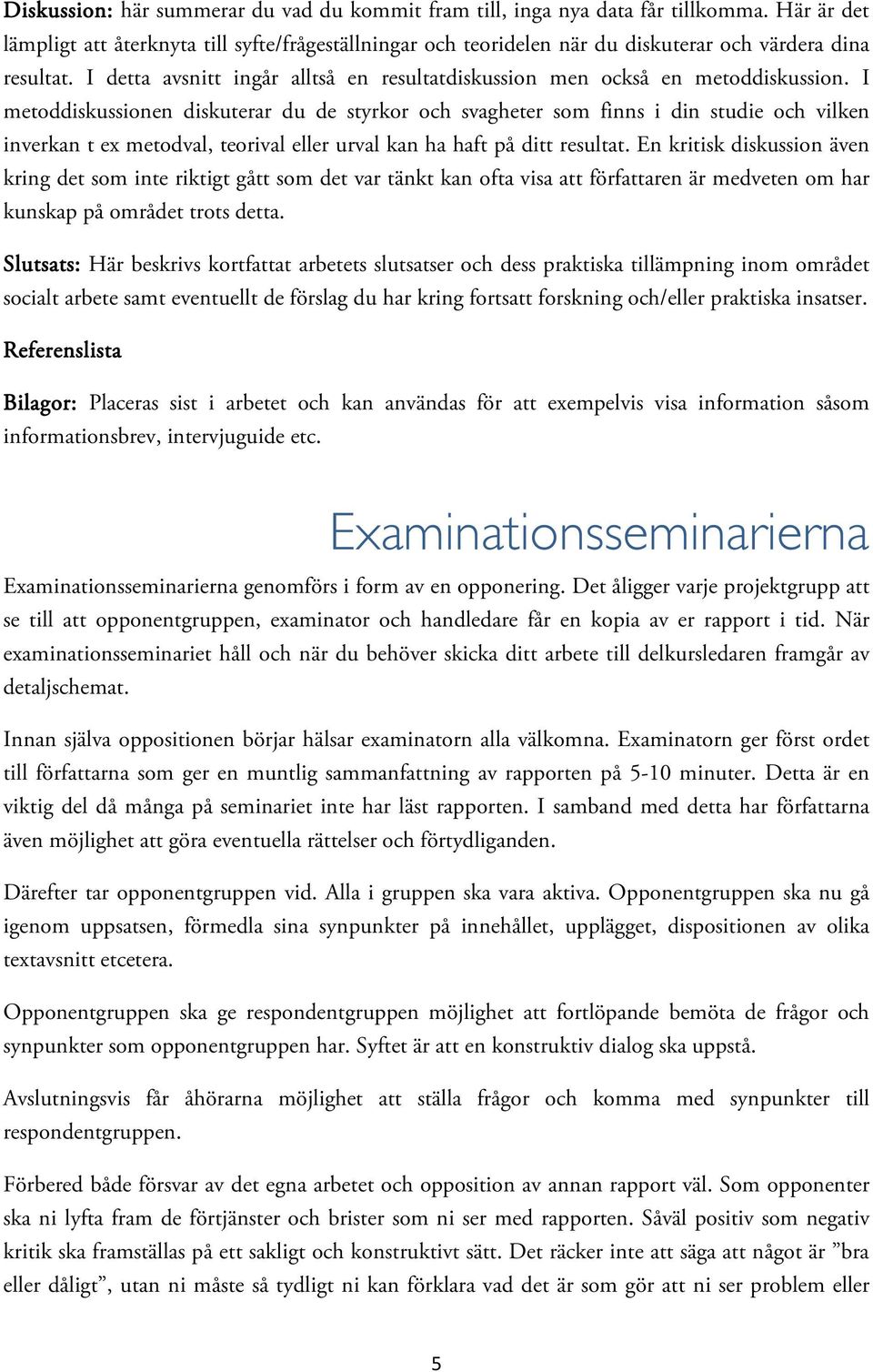 I detta avsnitt ingår alltså en resultatdiskussion men också en metoddiskussion.