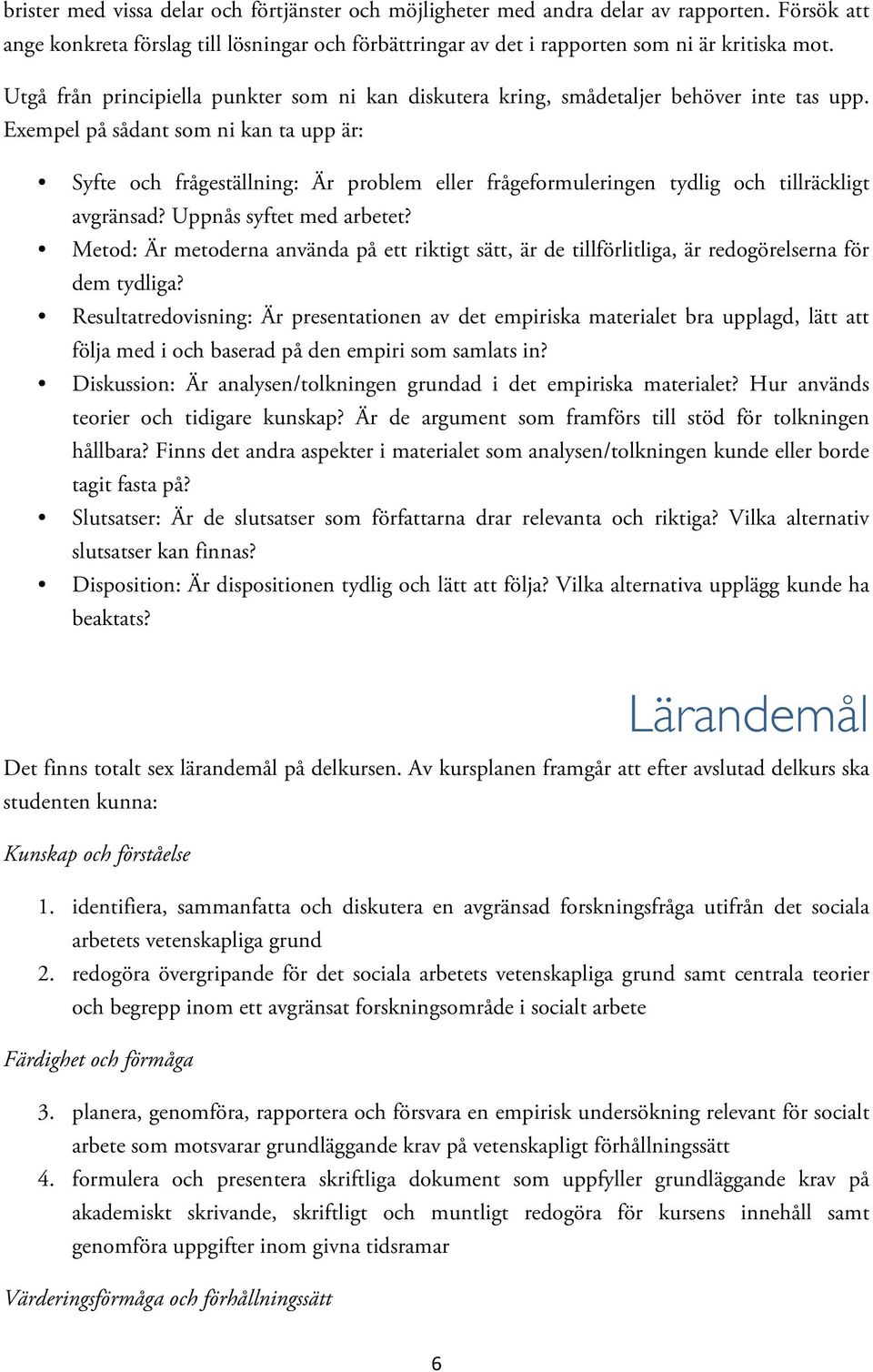 Exempel på sådant som ni kan ta upp är: Syfte och frågeställning: Är problem eller frågeformuleringen tydlig och tillräckligt avgränsad? Uppnås syftet med arbetet?