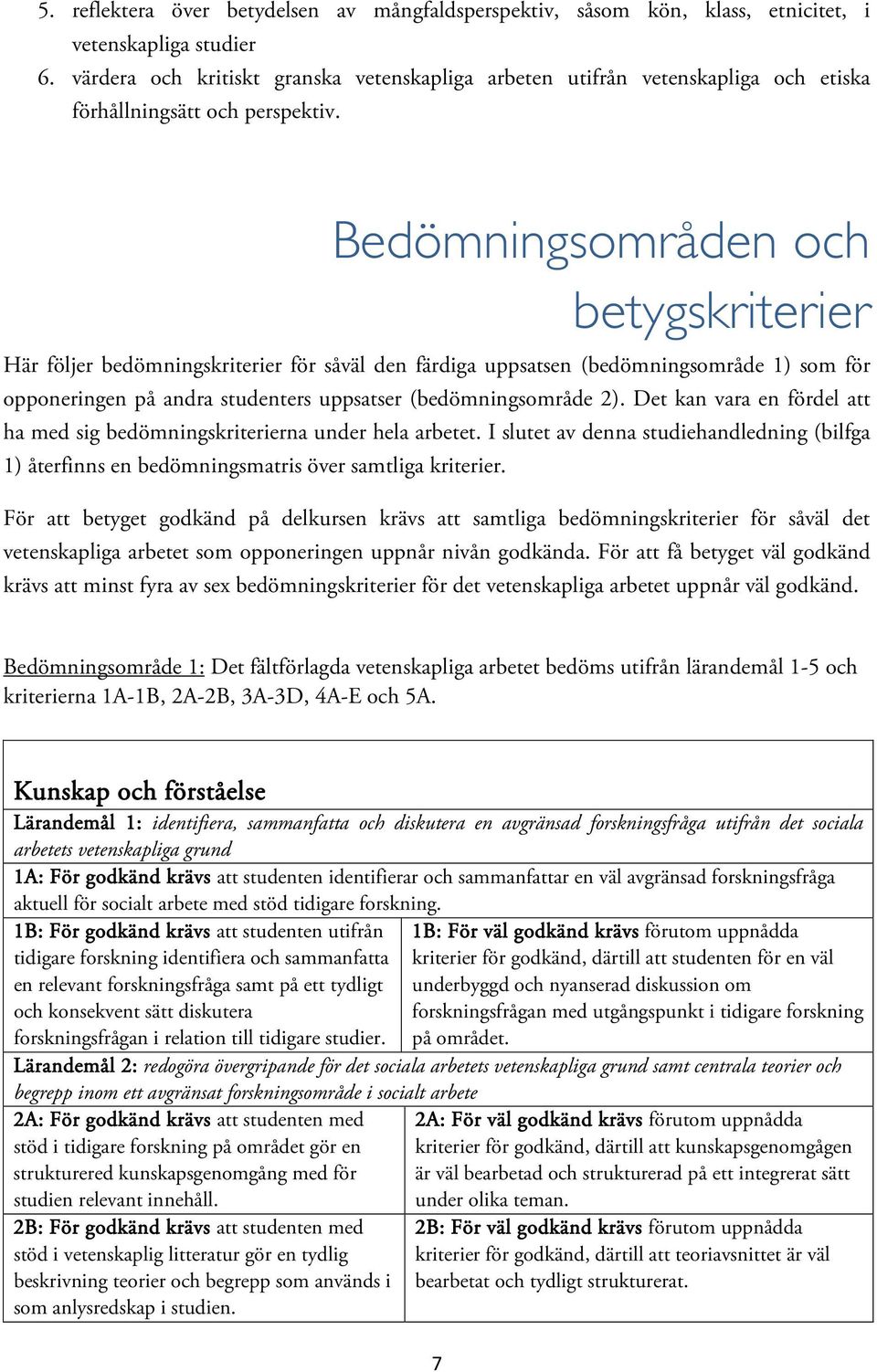 Bedömningsområden och betygskriterier Här följer bedömningskriterier för såväl den färdiga uppsatsen (bedömningsområde 1) som för opponeringen på andra studenters uppsatser (bedömningsområde 2).