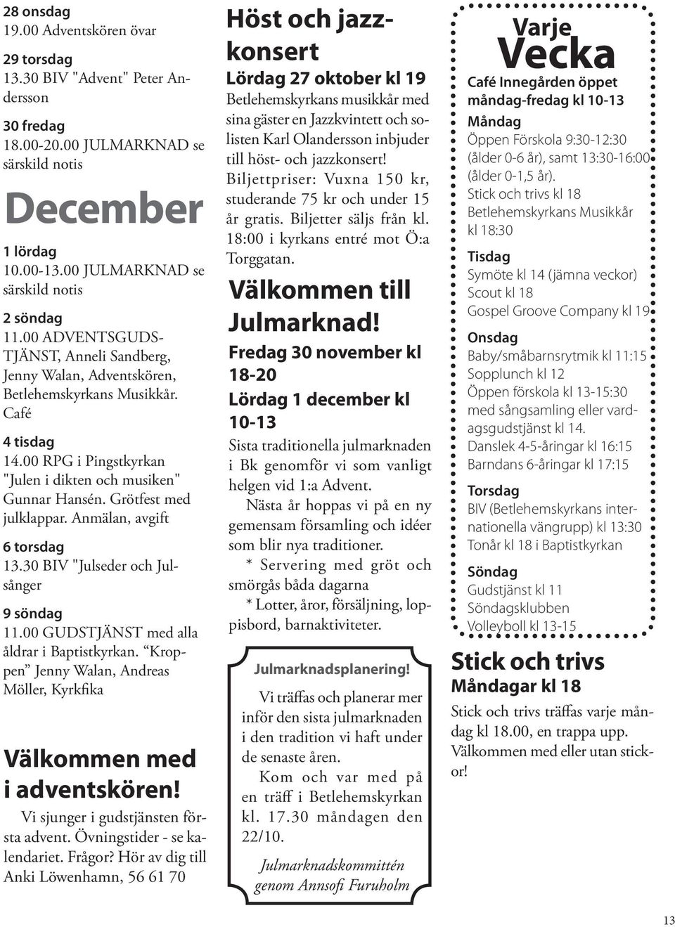 00 RPG i Pingstkyrkan "Julen i dikten och musiken" Gunnar Hansén. Grötfest med julklappar. Anmälan, avgift 6 torsdag 13.30 BIV "Julseder och Julsånger 9 söndag 11.