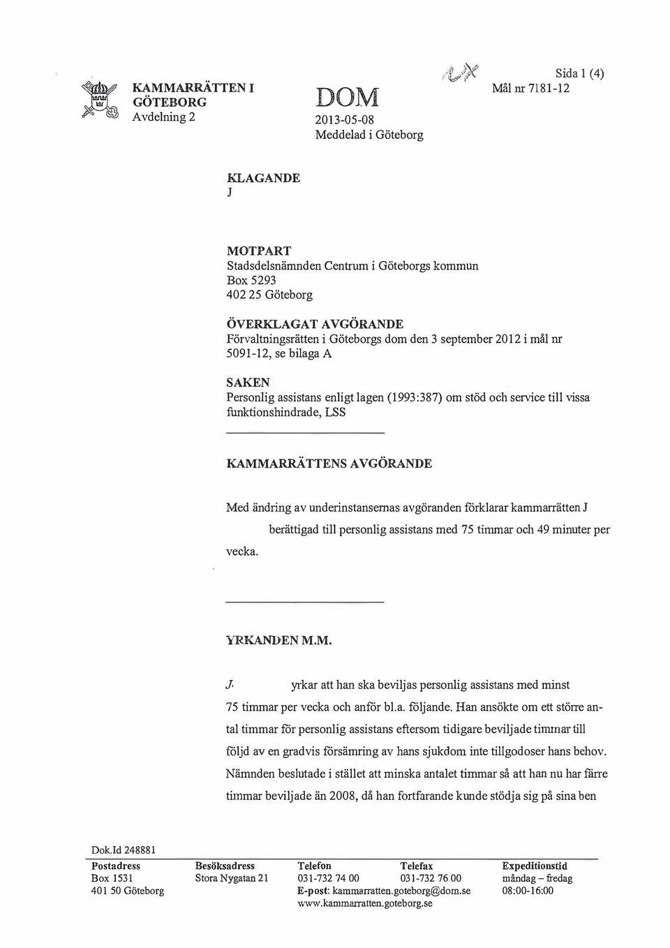 KAMMARRÄTTENS AVGÖRANDE Med ändring av underinstansemas avgöranden förklarar kammarrätten vecka. berättigad till personlig assistans med 75 timmar och 49 minuter per YRKANDEN M.M.. yrkar att han ska beviljas personlig assistans med minst 75 timmar per vecka och anför bl.