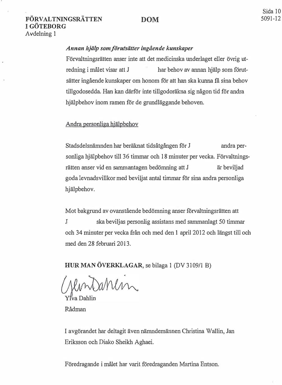 Andra personliga hjälpbehov Stadsdelsnämnden har beräknat tidsåtgången för andra personliga hjälpbehov till 36 timmar och 18 minuter per vecka.