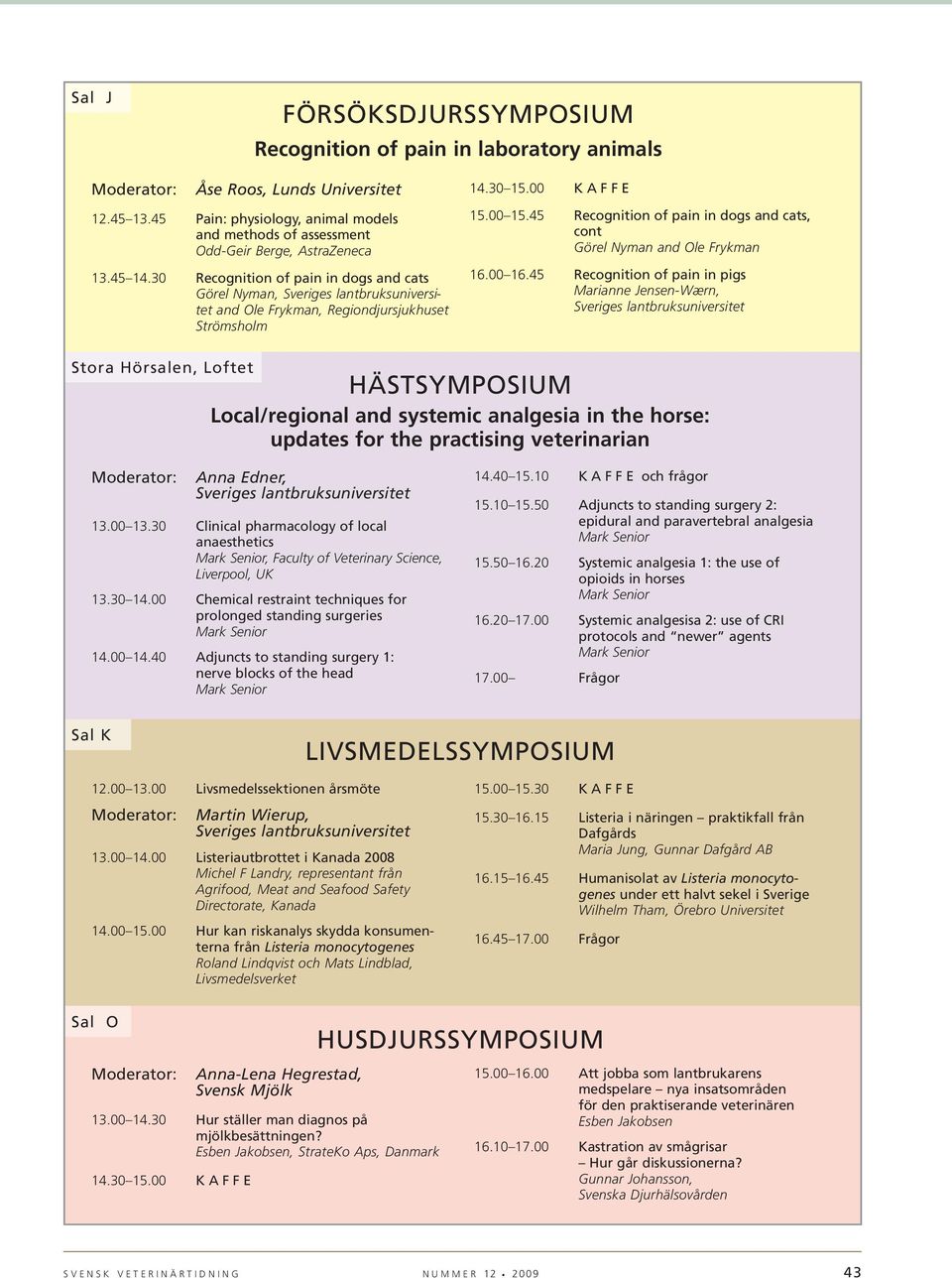 45 Recognition of pain in dogs and cats, cont Görel Nyman and Ole Frykman 16.00 16.