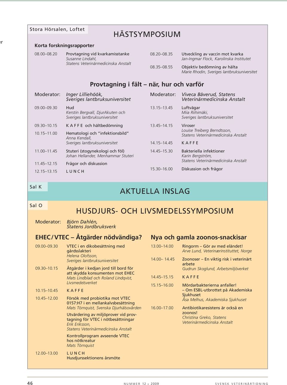 30 Hud Kerstin Bergvall, DjurAkuten och 09.30 10.15 KAFFE och hältbedömning 10.15 11.00 Hematologi och infektionsbild Anna Kendall, 11.00 11.