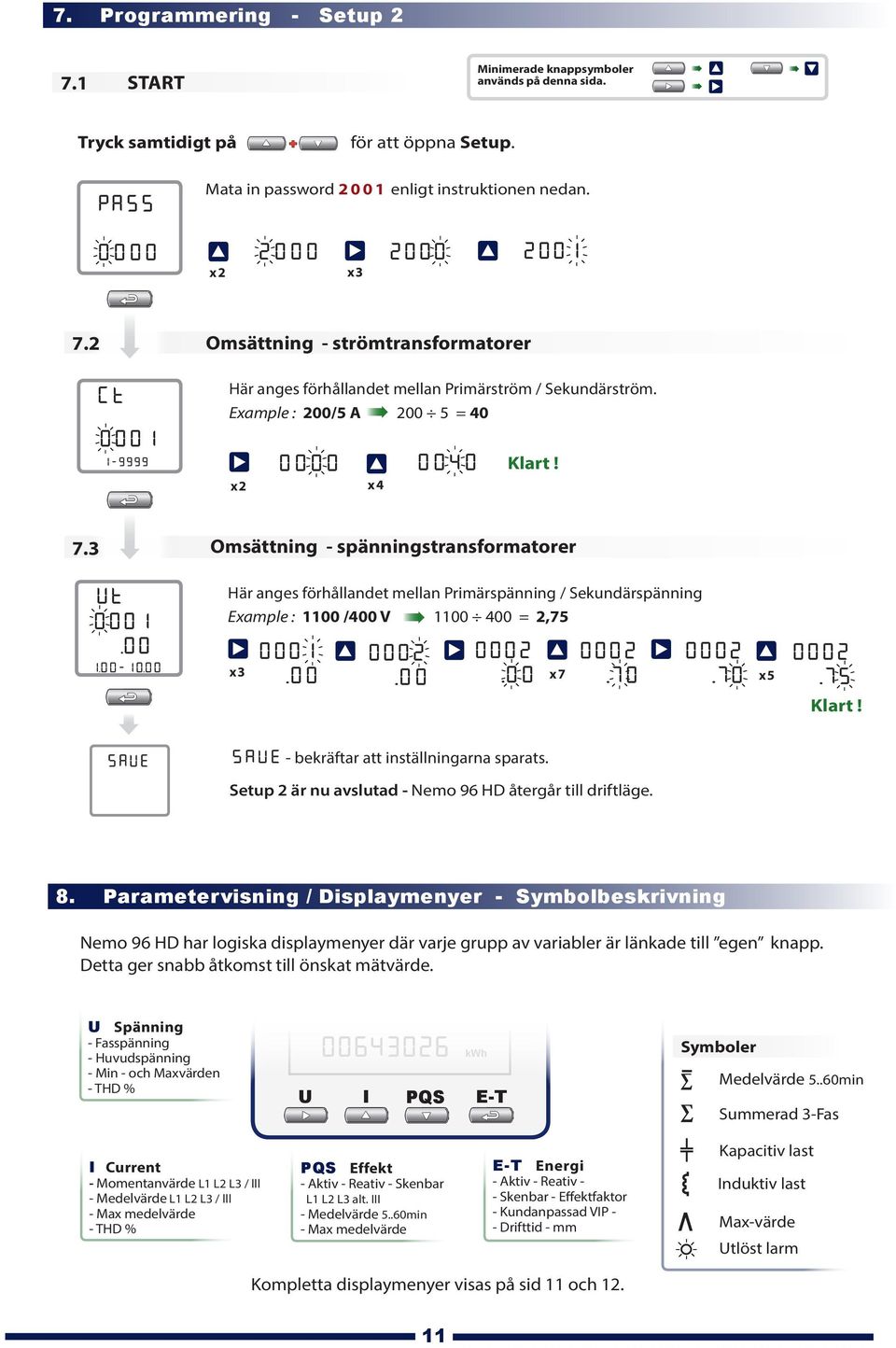 00 Omsättning - spänningstransformatorer Här anges förhållandet mellan Primärspänning / ekundärspänning xample : 00 /400 00 400 =,75 000..00 000..00 000..00 x x 7 000..70 000..70 x 5 000..75 Klart!