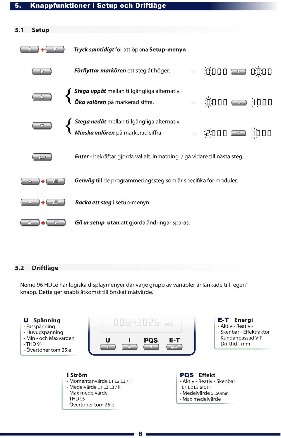 inmatning / gå vidare till nästa steg. Genväg till de programmeringssteg som är specifika för moduler. Backa ett steg i setup-menyn. Gå ur setup utan att gjorda ändringar sparas. 5.