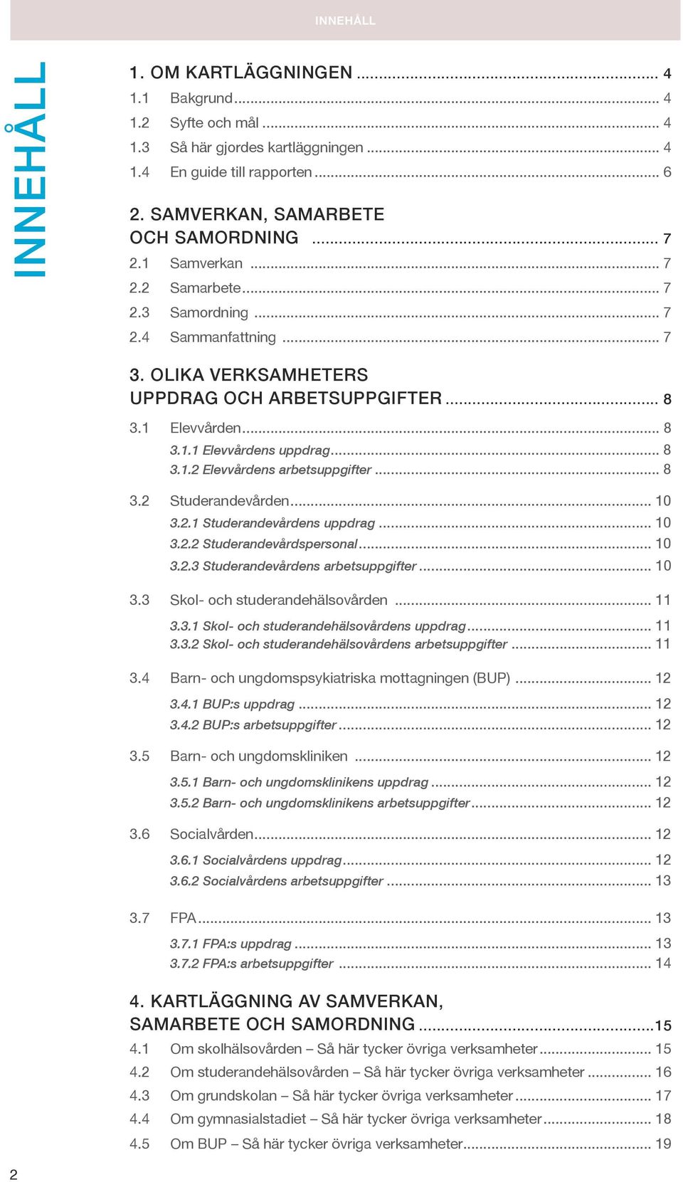 .. 8 3.2 Studerandevården... 10 3.2.1 Studerandevårdens uppdrag... 10 3.2.2 Studerandevårdspersonal... 10 3.2.3 Studerandevårdens arbetsuppgifter... 10 3.3 Skol- och studerandehälsovården... 11 3.3.1 Skol- och studerandehälsovårdens uppdrag.