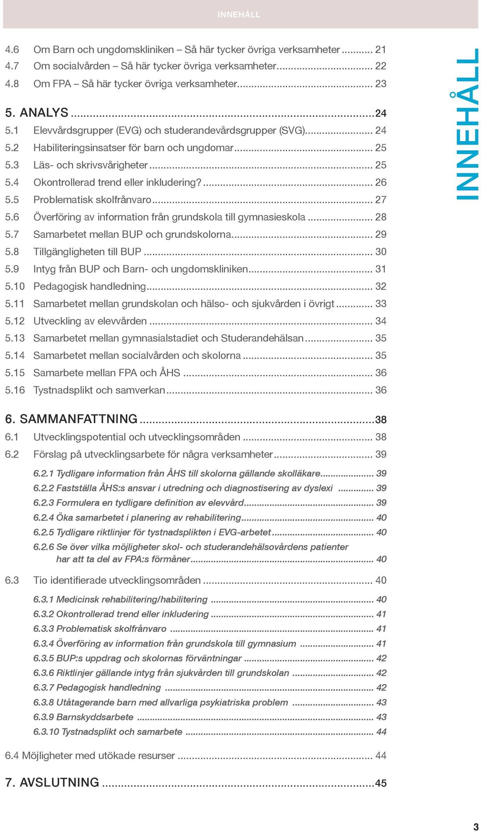 ... 26 5.5 Problematisk skolfrånvaro... 27 5.6 Överföring av information från grundskola till gymnasieskola... 28 5.7 Samarbetet mellan BUP och grundskolorna... 29 5.8 Tillgängligheten till BUP... 30 5.