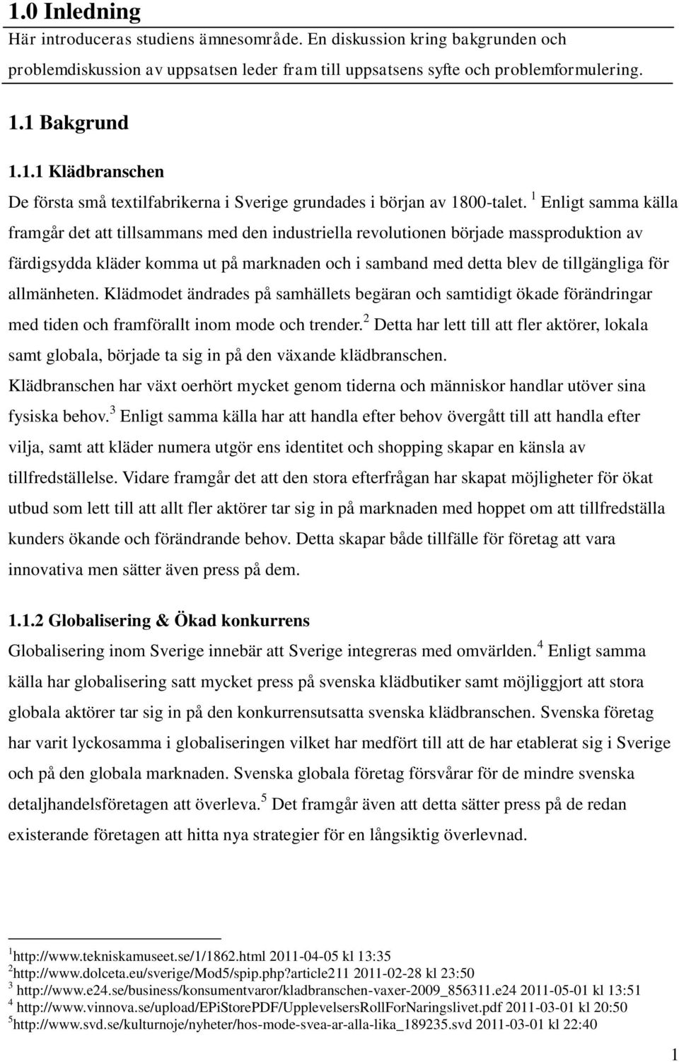 allmänheten. Klädmodet ändrades på samhällets begäran och samtidigt ökade förändringar med tiden och framförallt inom mode och trender.