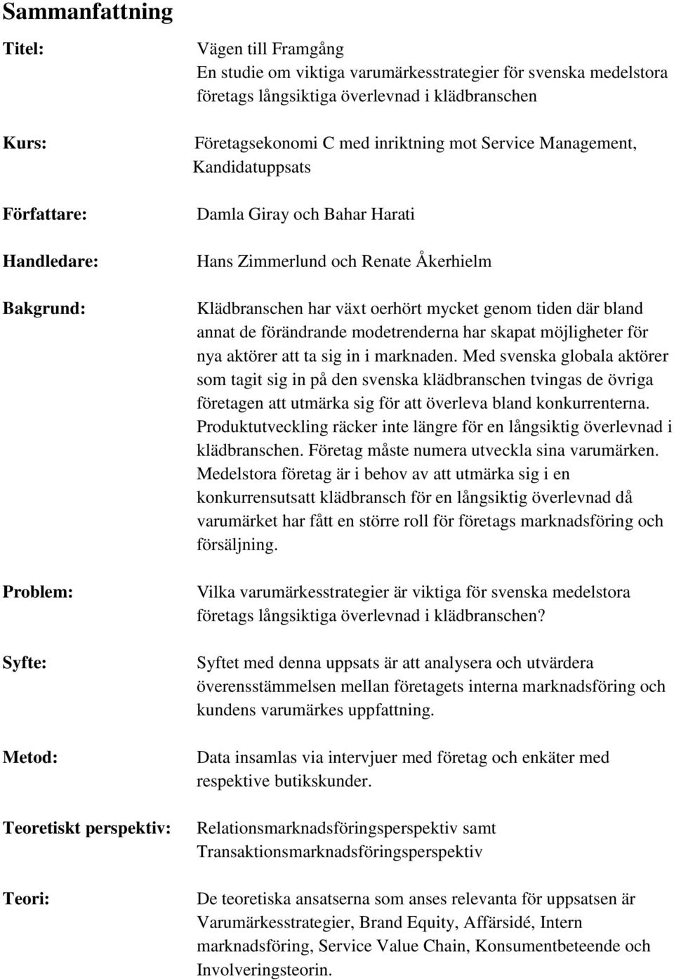 Klädbranschen har växt oerhört mycket genom tiden där bland annat de förändrande modetrenderna har skapat möjligheter för nya aktörer att ta sig in i marknaden.