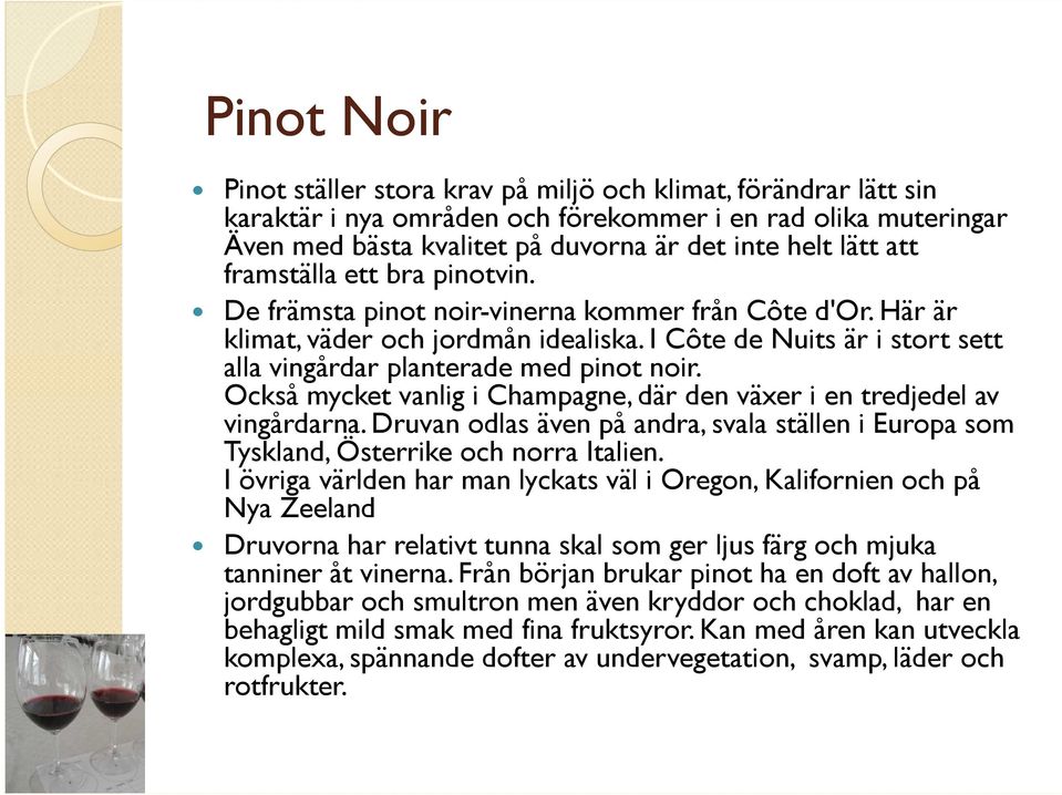 I Côte de Nuits är i stort sett alla vingårdar planterade med pinot noir. Också mycket vanlig i Champagne, där den växer i en tredjedel av vingårdarna.