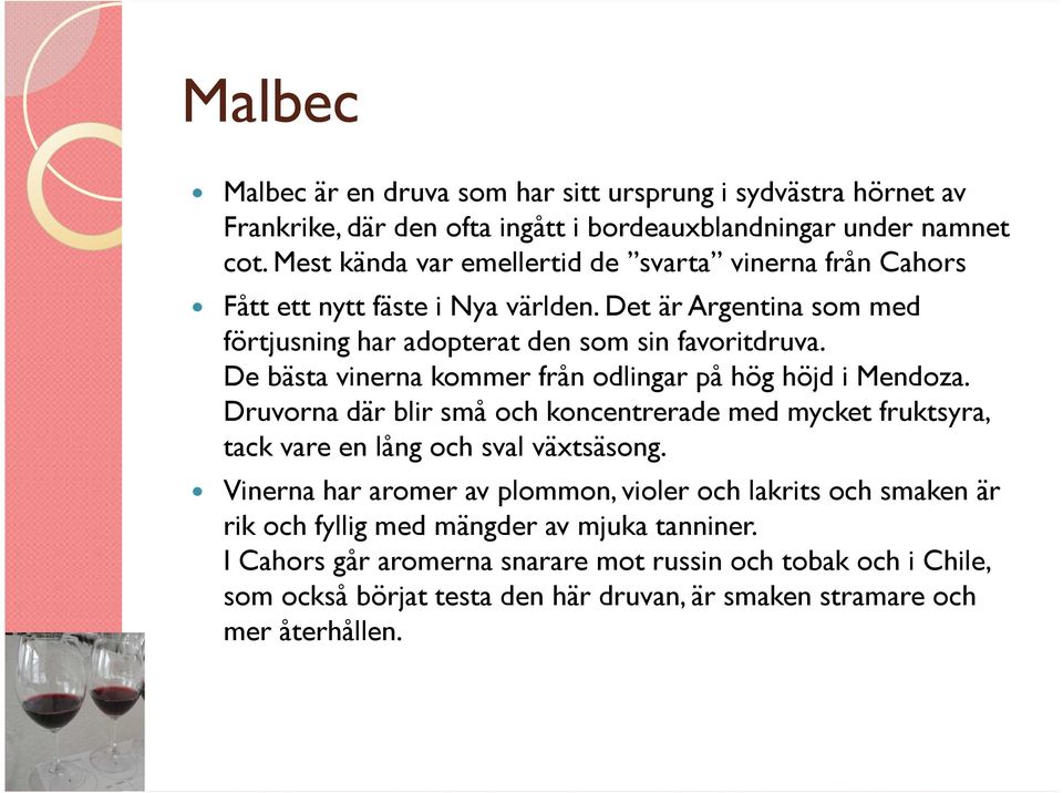 De bästa vinerna kommer från odlingar på hög höjd i Mendoza. Druvorna där blir små och koncentrerade med mycket fruktsyra, tack vare en lång och sval växtsäsong.