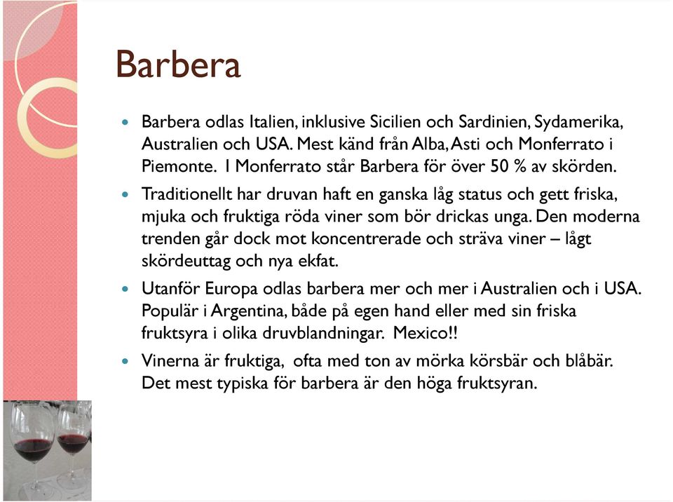 Den moderna trenden går dock mot koncentrerade och sträva viner lågt skördeuttag och nya ekfat. Utanför Europa odlas barbera mer och mer i Australien och i USA.