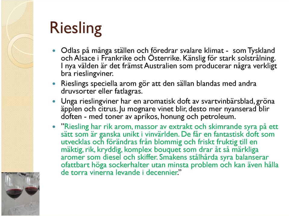 Unga rieslingviner har en aromatisk doft av svartvinbärsblad, gröna äpplen och citrus. Ju mognare vinet blir, desto mer nyanserad blir doften - med toner av aprikos, honung och petroleum.