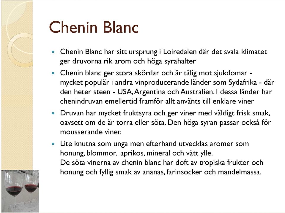 I dessa länder har chenindruvan emellertid framför allt använts till enklare viner Druvan har mycket fruktsyra och ger viner med väldigt frisk smak, oavsett om de är torra eller söta.