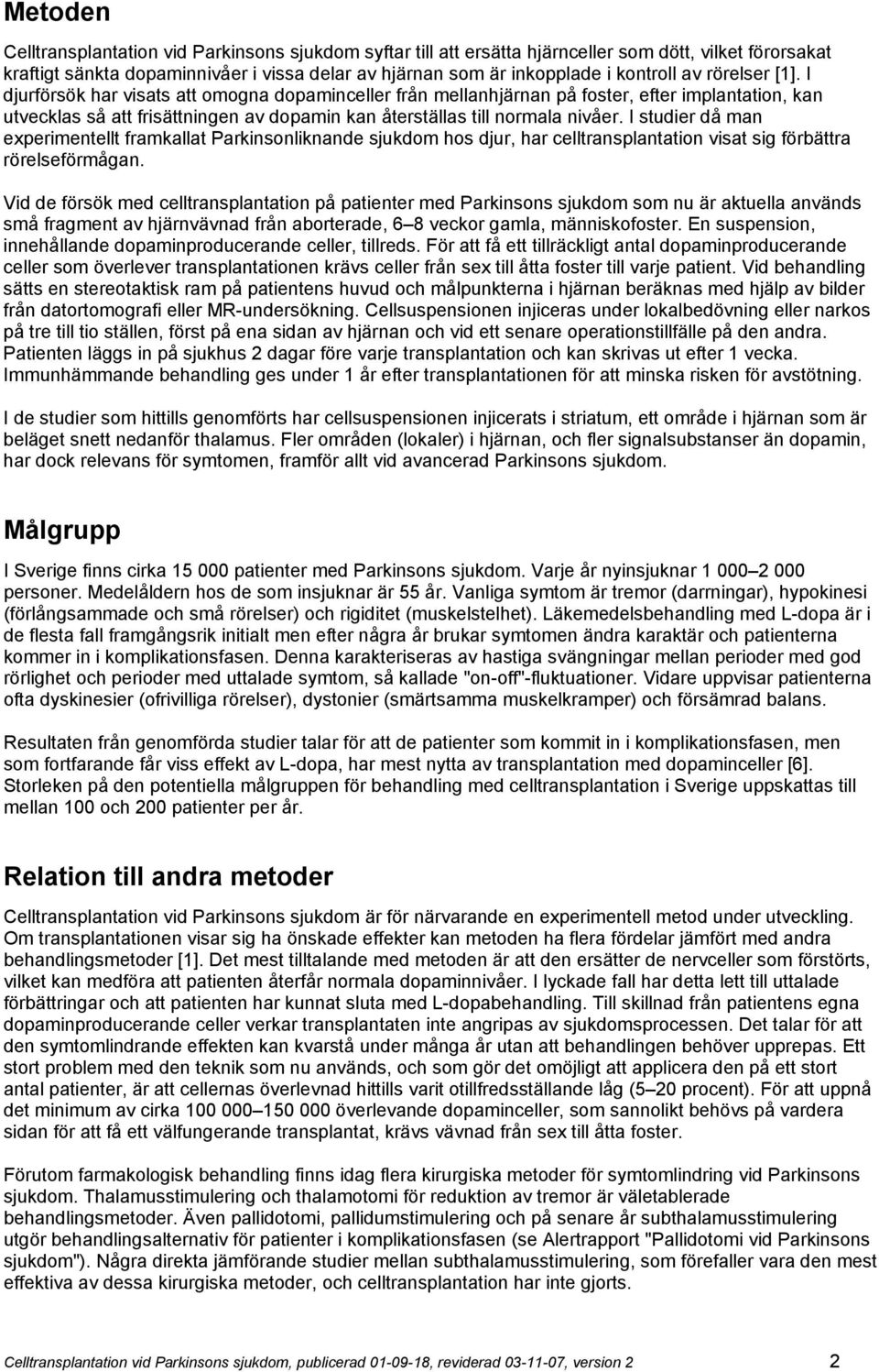 I studier då man experimentellt framkallat Parkinsonliknande sjukdom hos djur, har celltransplantation visat sig förbättra rörelseförmågan.