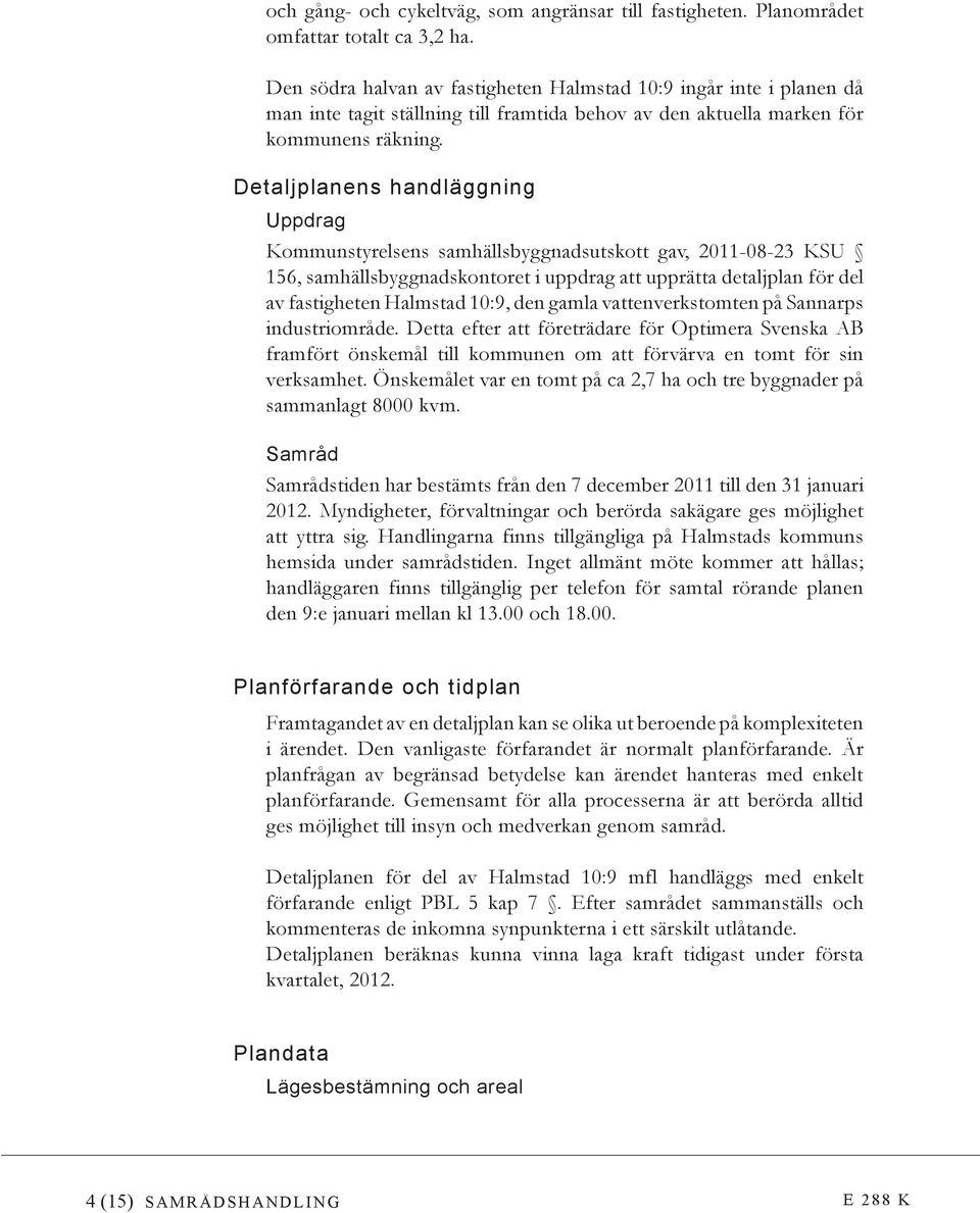 Detaljplanens handläggning Uppdrag Kommunstyrelsens samhällsbyggnadsutskott gav, 2011-08-23 KSU 156, samhällsbyggnadskontoret i uppdrag att upprätta detaljplan för del av fastigheten Halmstad 10:9,