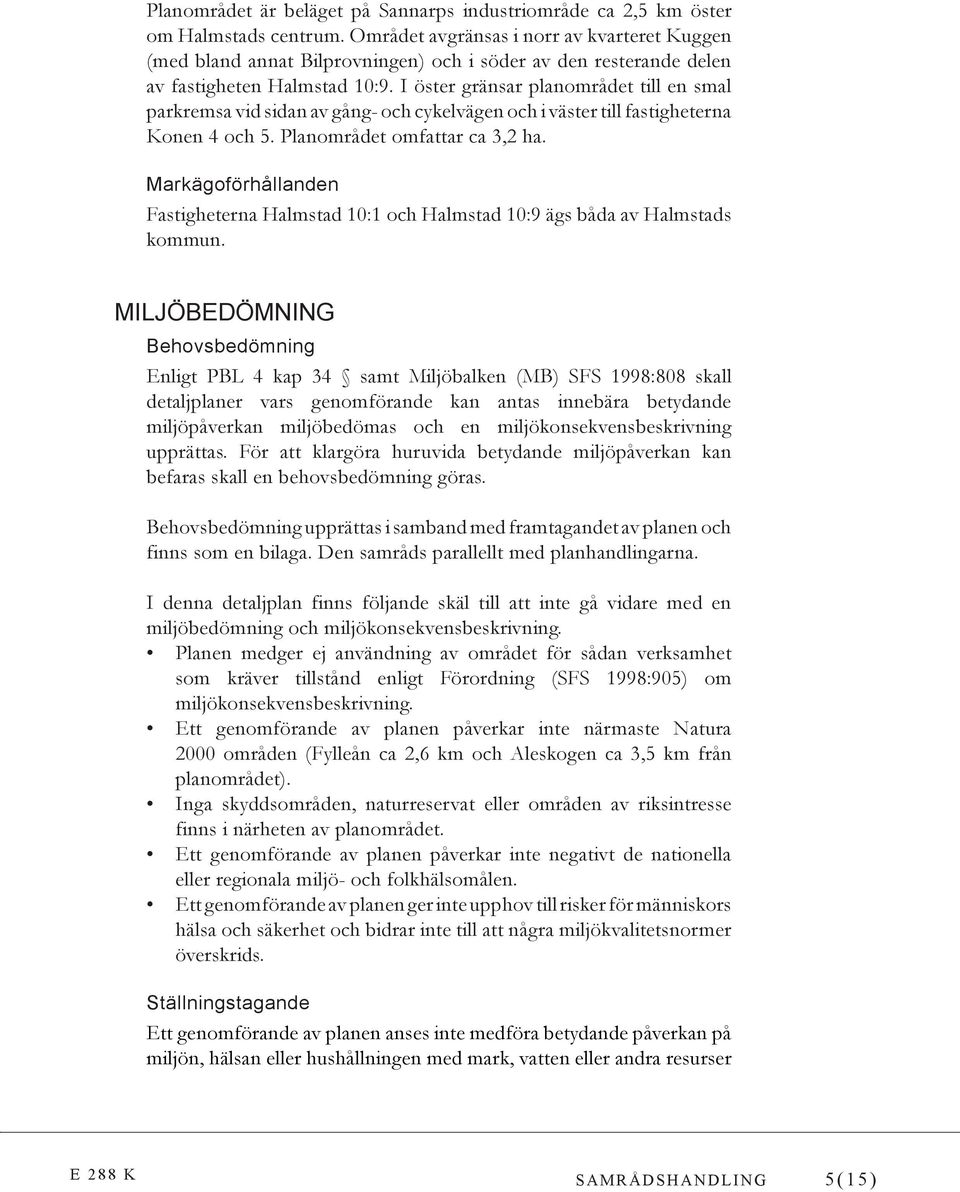 I öster gränsar planområdet till en smal parkremsa vid sidan av gång- och cykelvägen och i väster till fastigheterna Konen 4 och 5. Planområdet omfattar ca 3,2 ha.