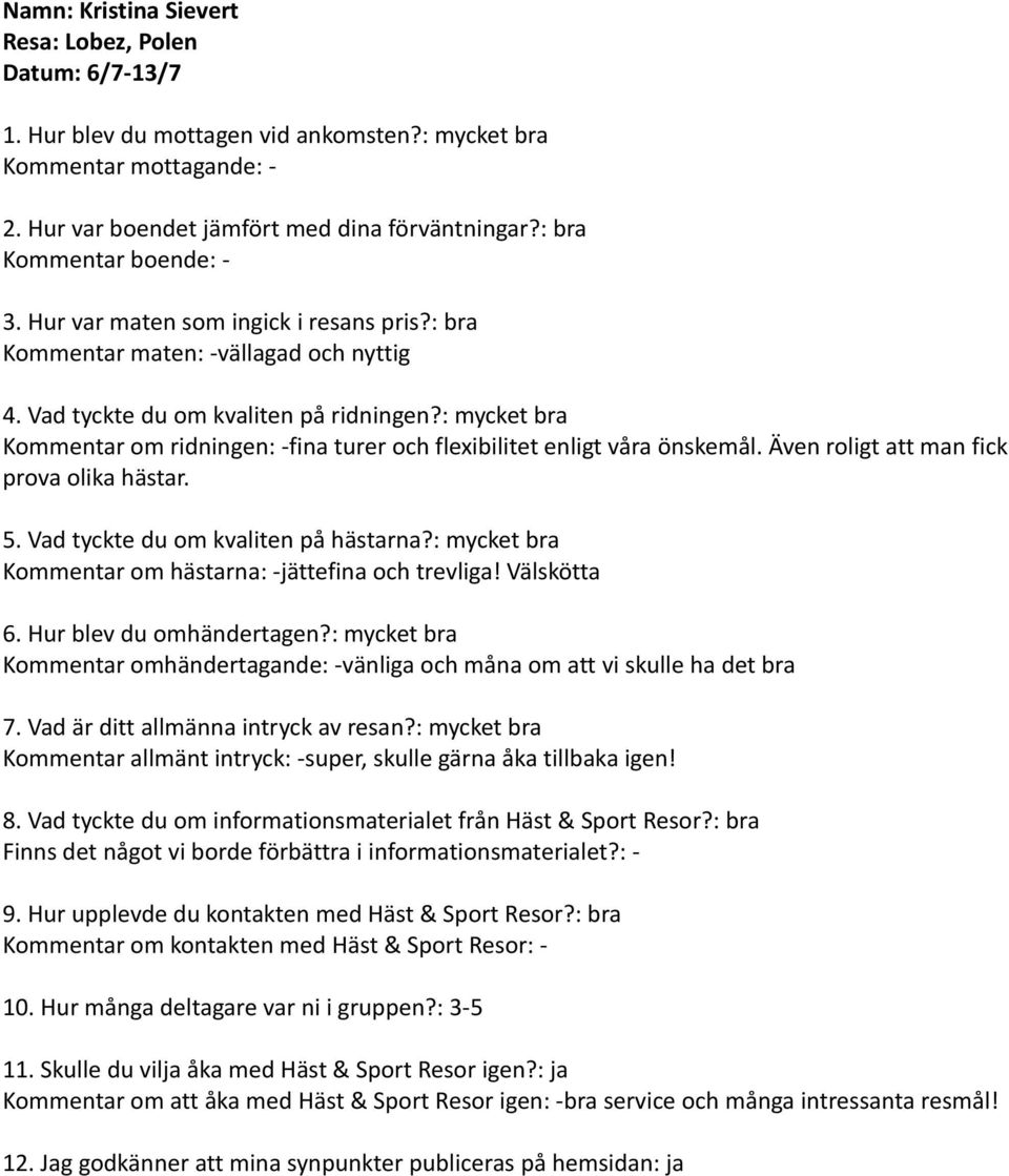 Kommentar om hästarna: -jättefina och trevliga! Välskötta Kommentar omhändertagande: -vänliga och måna om att vi skulle ha det bra Kommentar allmänt intryck: -super, skulle gärna åka tillbaka igen! 8.