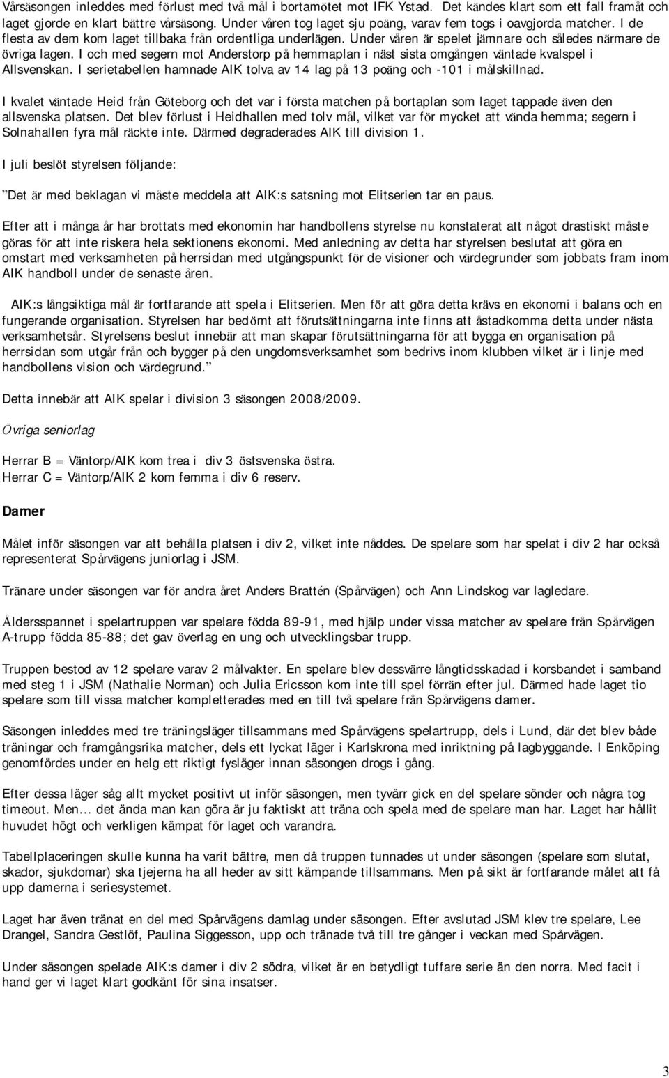 Under våren är spelet jämnare och således närmare de övriga lagen. I och med segern mot Anderstorp på hemmaplan i näst sista omgången väntade kvalspel i Allsvenskan.