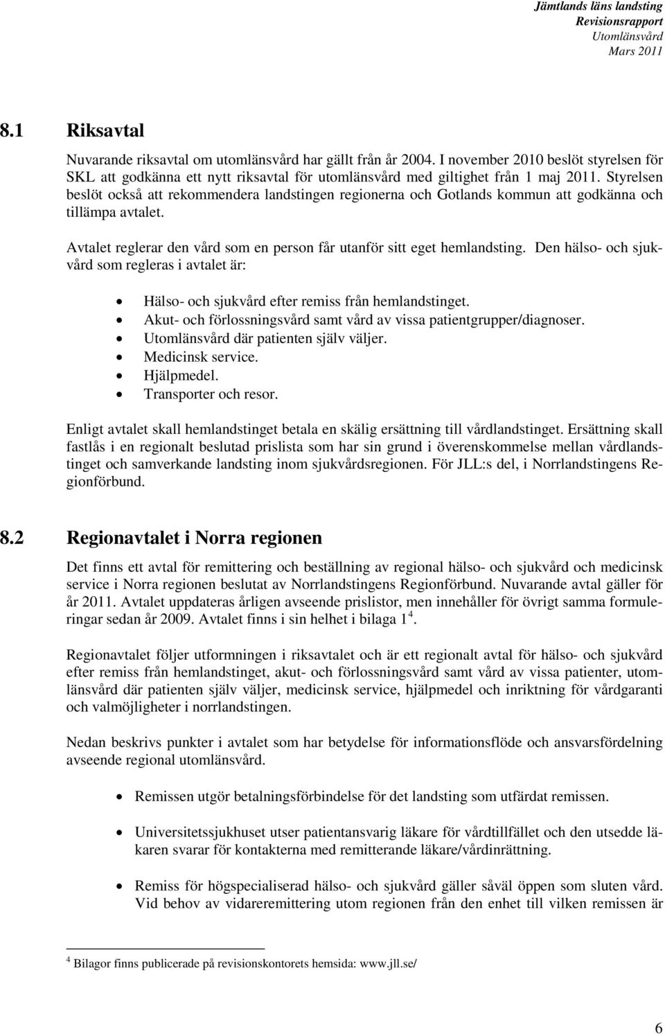 Den hälso- och sjukvård som regleras i avtalet är: Hälso- och sjukvård efter remiss från hemlandstinget. Akut- och förlossningsvård samt vård av vissa patientgrupper/diagnoser.