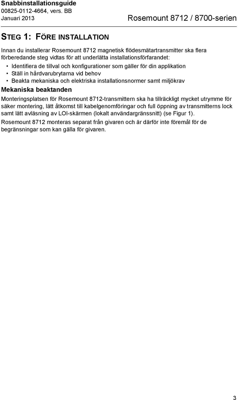 samt miljökrav Mekaniska beaktanden Monteringsplatsen för Rosemount 8712-transmittern ska ha tillräckligt mycket utrymme för säker montering, lätt åtkomst till kabelgenomföringar och full öppning av