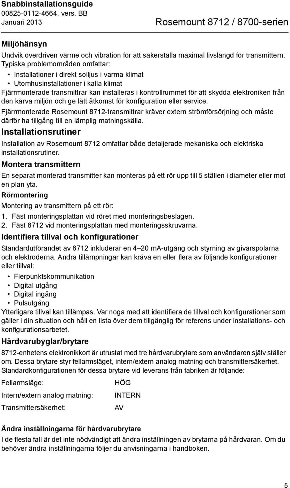 elektroniken från den kärva miljön och ge lätt åtkomst för konfiguration eller service.