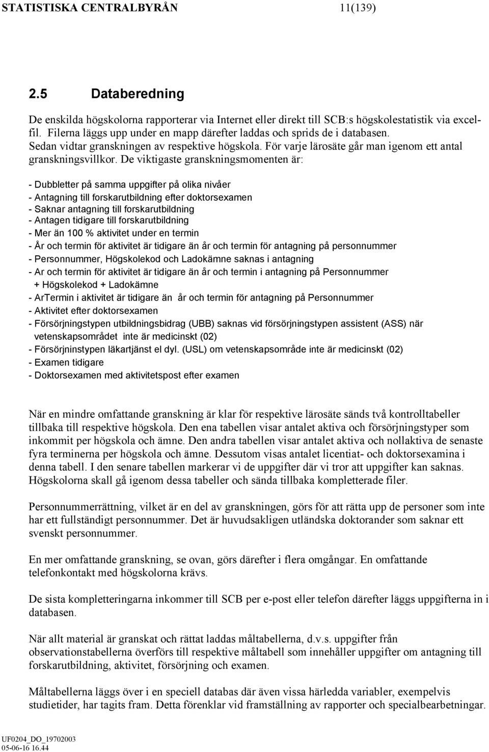 De viktigaste granskningsmomenten är: - Dubbletter på samma uppgifter på olika nivåer - Antagning till forskarutbildning efter doktorsexamen - Saknar antagning till forskarutbildning - Antagen